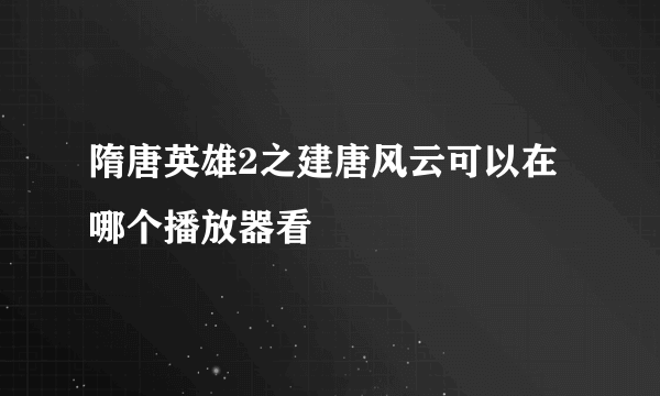 隋唐英雄2之建唐风云可以在哪个播放器看