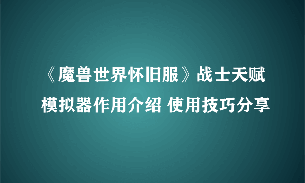 《魔兽世界怀旧服》战士天赋模拟器作用介绍 使用技巧分享