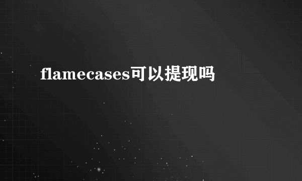 flamecases可以提现吗