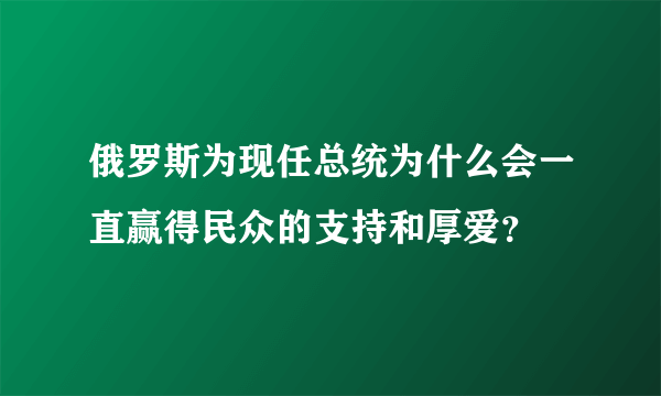 俄罗斯为现任总统为什么会一直赢得民众的支持和厚爱？