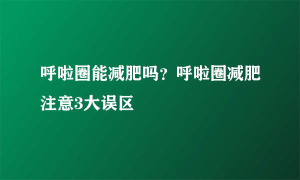 呼啦圈能减肥吗？呼啦圈减肥注意3大误区