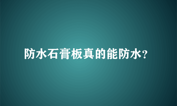 防水石膏板真的能防水？