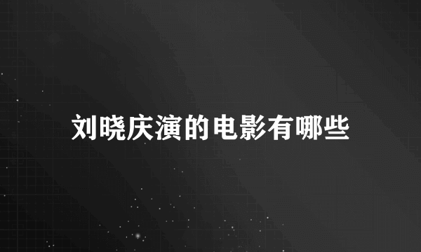 刘晓庆演的电影有哪些