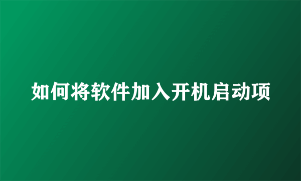 如何将软件加入开机启动项