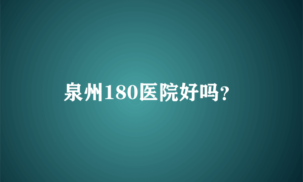 泉州180医院好吗？