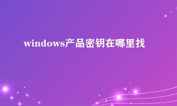 windows产品密钥在哪里找