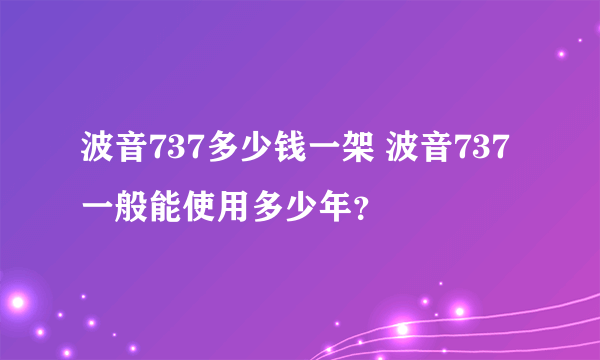 波音737多少钱一架 波音737一般能使用多少年？