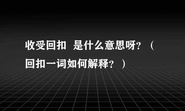 收受回扣  是什么意思呀？（回扣一词如何解释？）