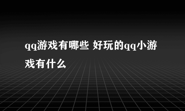 qq游戏有哪些 好玩的qq小游戏有什么