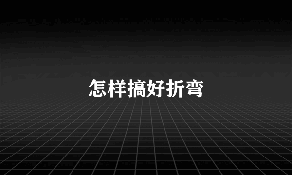 怎样搞好折弯