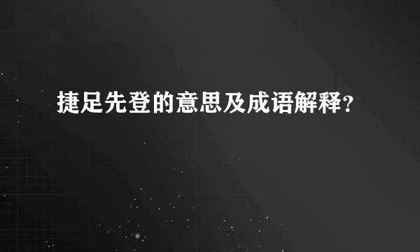 捷足先登的意思及成语解释？