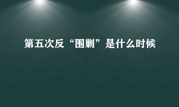 第五次反“围剿”是什么时候