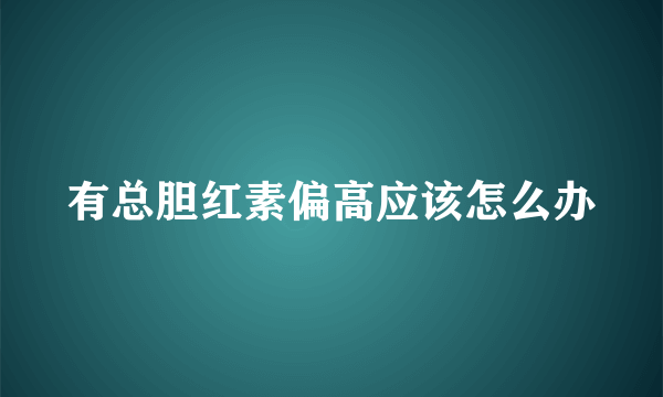 有总胆红素偏高应该怎么办