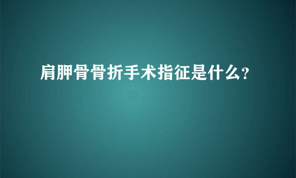 肩胛骨骨折手术指征是什么？