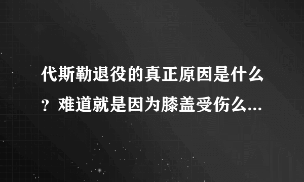 代斯勒退役的真正原因是什么？难道就是因为膝盖受伤么？后果这么严重？