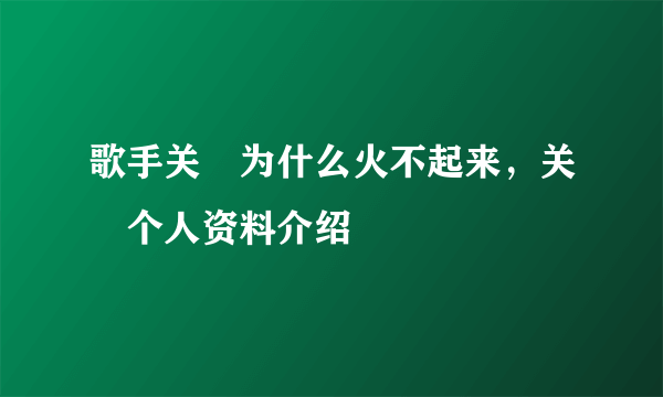 歌手关喆为什么火不起来，关喆个人资料介绍