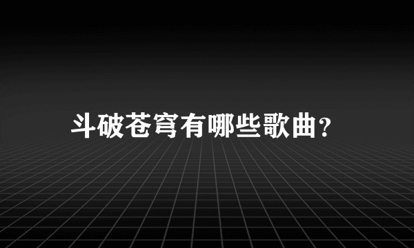 斗破苍穹有哪些歌曲？