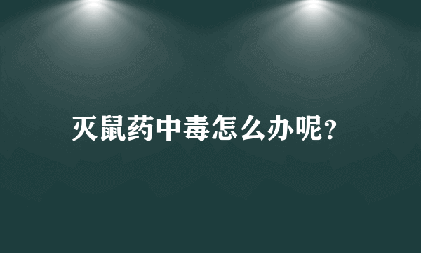 灭鼠药中毒怎么办呢？