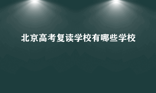 北京高考复读学校有哪些学校