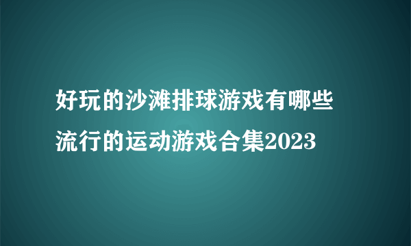 好玩的沙滩排球游戏有哪些 流行的运动游戏合集2023