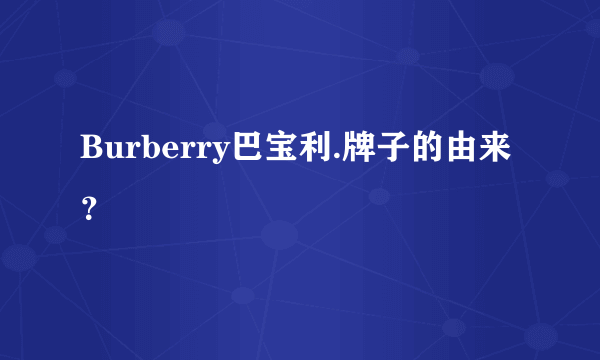 Burberry巴宝利.牌子的由来？