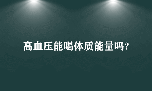 高血压能喝体质能量吗?