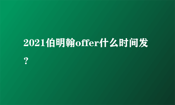 2021伯明翰offer什么时间发？