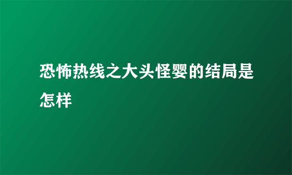 恐怖热线之大头怪婴的结局是怎样