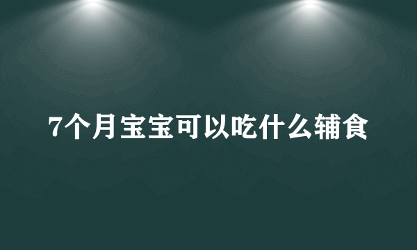 7个月宝宝可以吃什么辅食