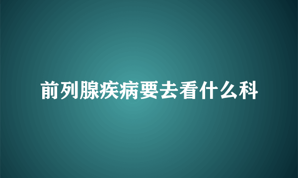 前列腺疾病要去看什么科