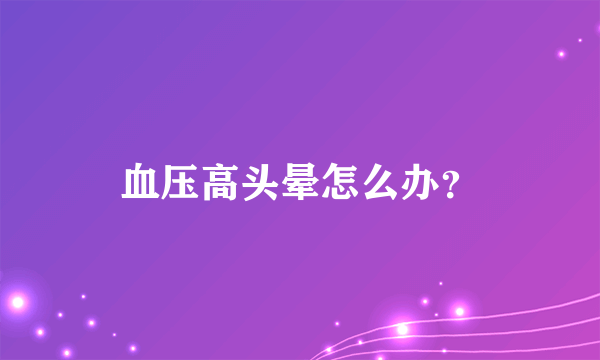 血压高头晕怎么办？