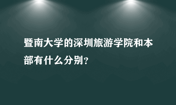 暨南大学的深圳旅游学院和本部有什么分别？