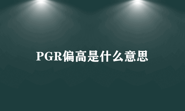 PGR偏高是什么意思