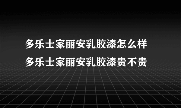 多乐士家丽安乳胶漆怎么样 多乐士家丽安乳胶漆贵不贵