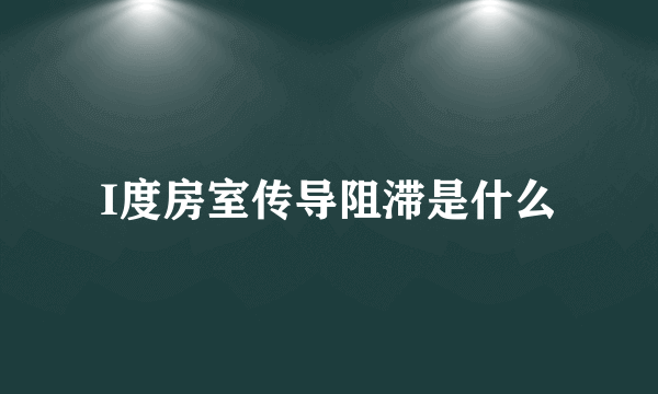 I度房室传导阻滞是什么