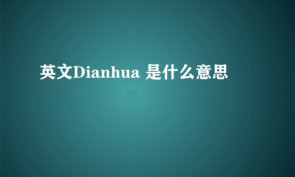 英文Dianhua 是什么意思