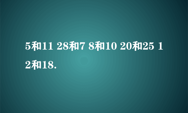 5和11 28和7 8和10 20和25 12和18．