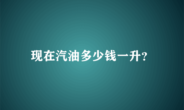 现在汽油多少钱一升？