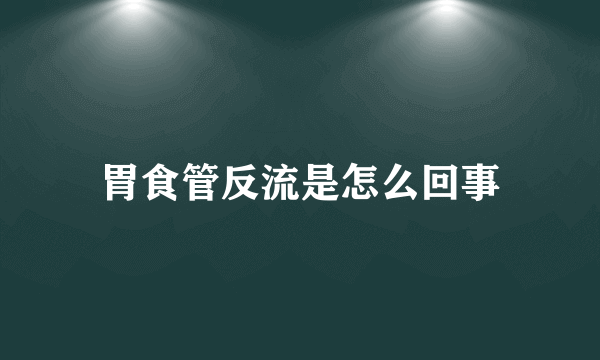 胃食管反流是怎么回事