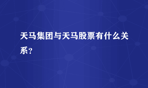 天马集团与天马股票有什么关系？