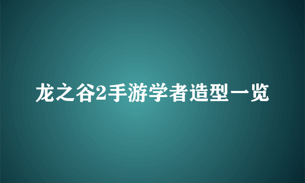 龙之谷2手游学者造型一览