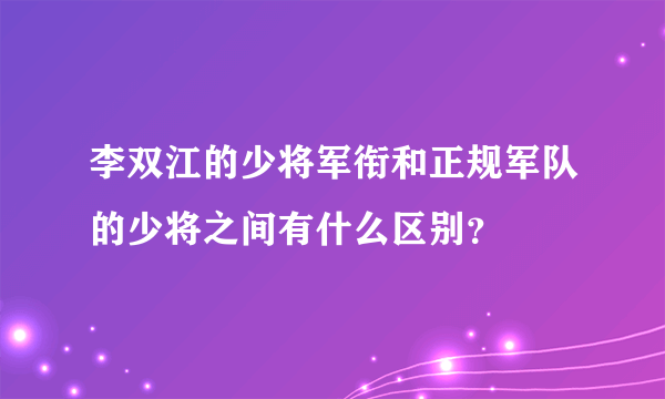 李双江的少将军衔和正规军队的少将之间有什么区别？