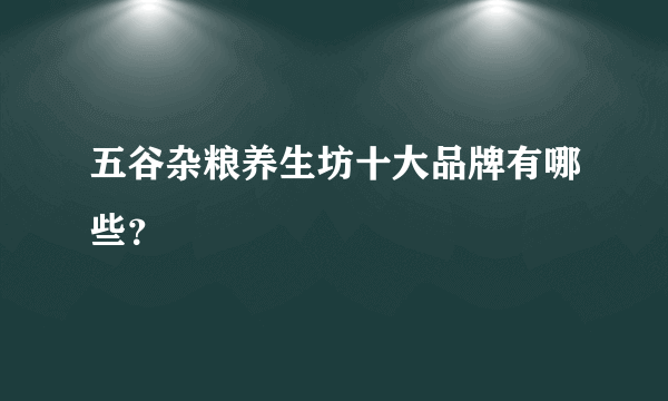 五谷杂粮养生坊十大品牌有哪些？