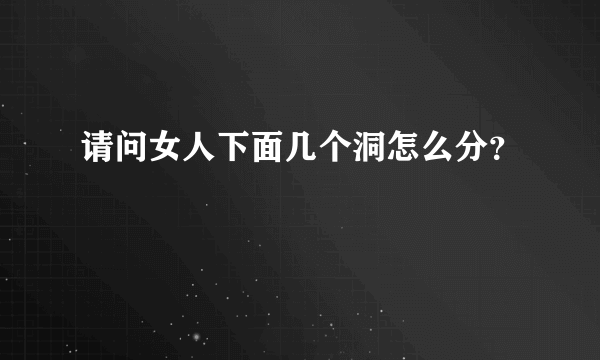 请问女人下面几个洞怎么分？