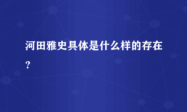 河田雅史具体是什么样的存在？