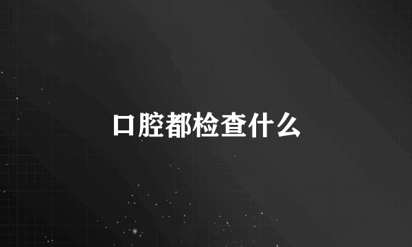 口腔都检查什么