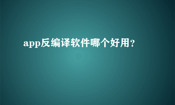 app反编译软件哪个好用？