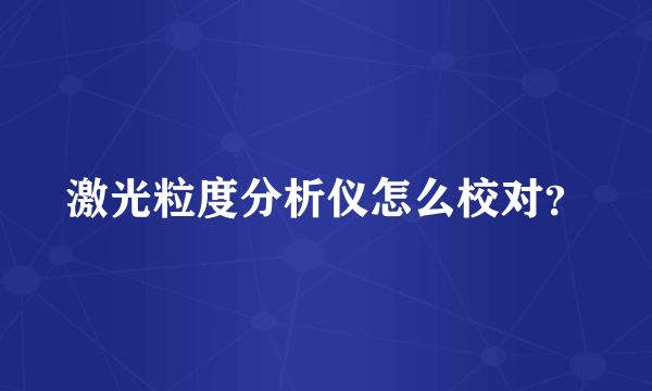 激光粒度分析仪怎么校对？