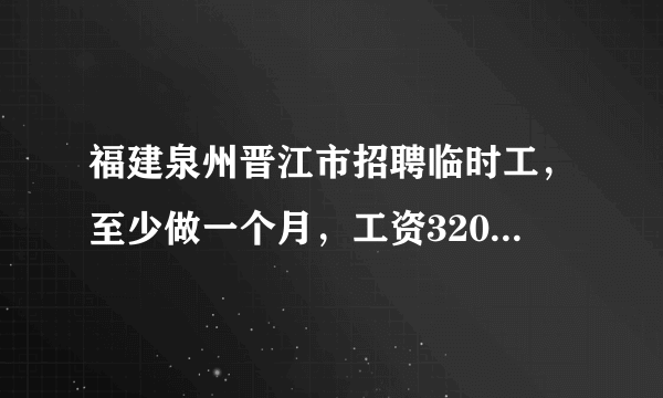 福建泉州晋江市招聘临时工，至少做一个月，工资3200，月休4天，包吃住，想要找工作的可以了解