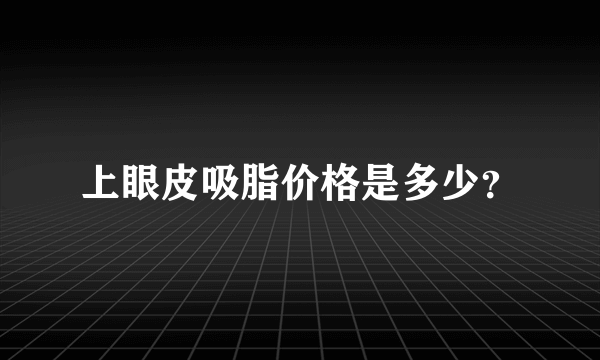 上眼皮吸脂价格是多少？